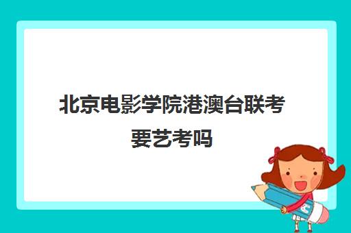 北京电影学院港澳台联考要艺考吗(中央戏剧学院港澳台招生简章)