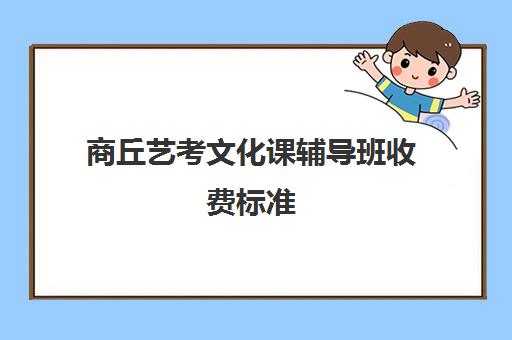 商丘艺考文化课辅导班收费标准(艺术生文化辅导班多少钱)