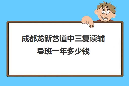 成都龙新艺道中三复读辅导班一年多少钱(成都最好艺考培训机构)