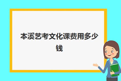 本溪艺考文化课费用多少钱(艺术生大学4年学费)