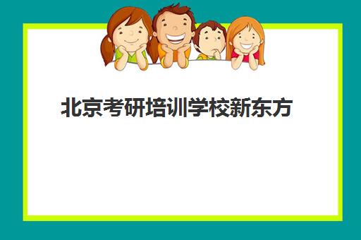 北京考研培训学校新东方(新东方考研培训机构介绍)