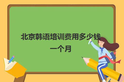 北京韩语培训费用多少钱一个月(北京十大韩语培训机构)