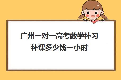 广州一对一高考数学补习补课多少钱一小时