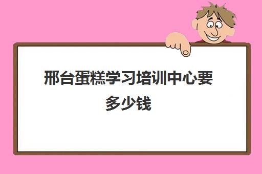 邢台蛋糕学习培训中心要多少钱