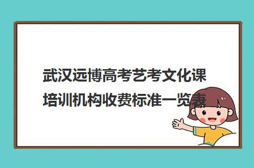 武汉远博高考艺考文化课培训机构收费标准一览表(艺考培训班舞蹈艺考培训课程)