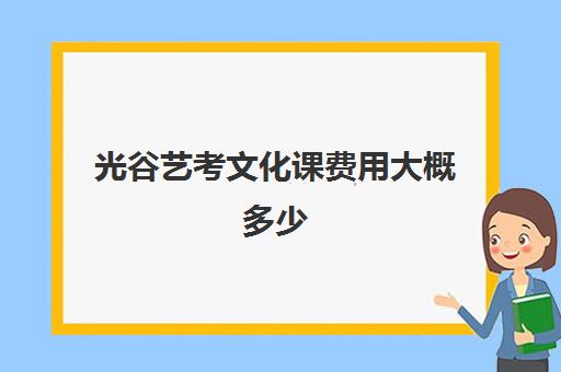 光谷艺考文化课费用大概多少(武汉高三美术集训收费多少)