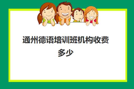 通州德语培训班机构收费多少(德语培训班收费价目表)