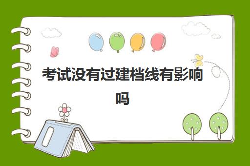 考试没有过建档线有影响吗(中考过了建档线没被录取怎么办)