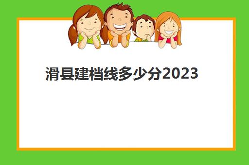 滑县建档线多少分2023(建档线和录取分数线有什么关系)