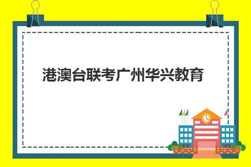 港澳台联考广州华兴教育(华兴港澳台联考学校)