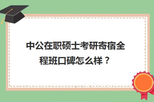 中公在职硕士考研寄宿全程班口碑怎么样？（中公潍坊寄宿制需要带什么去）