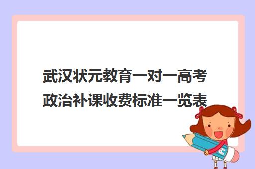 武汉状元教育一对一高考政治补课收费标准一览表（状元一百补课怎么样）