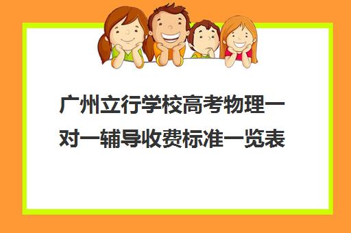 广州立行学校高考物理一对一辅导收费标准一览表(物业收费标准定价一览表)