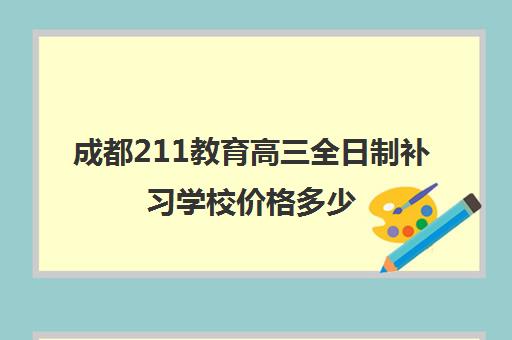 成都211教育高三全日制补习学校价格多少