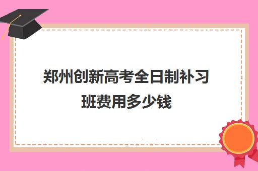 郑州创新高考全日制补习班费用多少钱