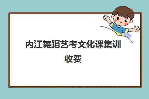 内江舞蹈艺考文化课集训收费(艺考集训一般多少钱)