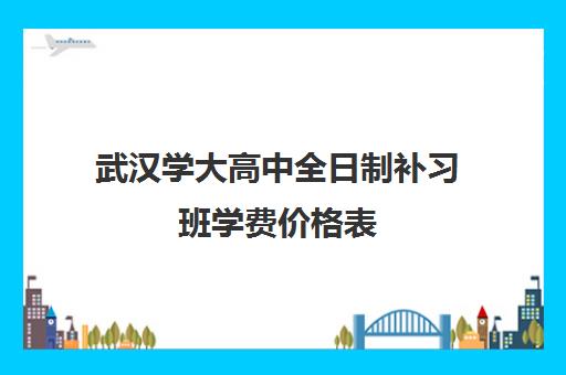 武汉学大高中全日制补习班学费价格表