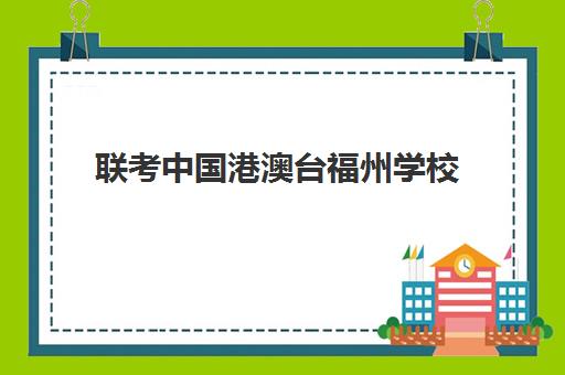 联考中国港澳台福州学校(2024港澳台联考各校分数线)