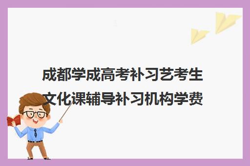 成都学成高考补习艺考生文化课辅导补习机构学费价格表