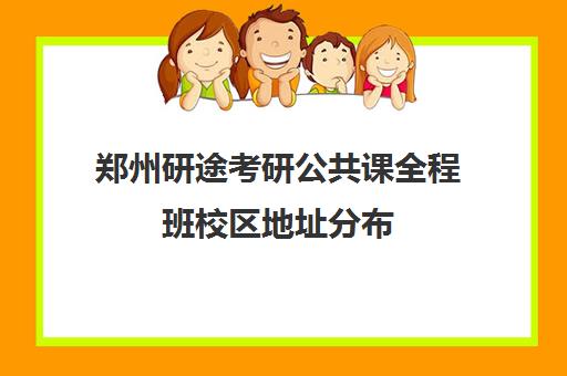 郑州研途考研公共课全程班校区地址分布（郑州考研集训营哪个好）