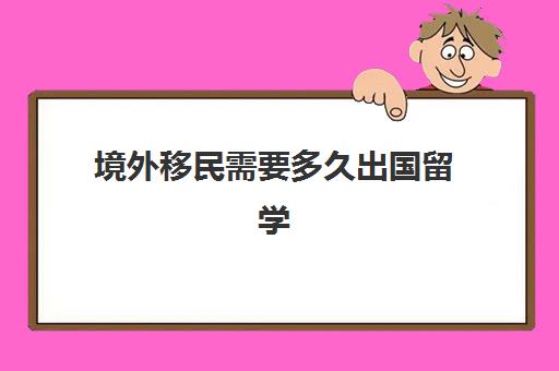 境外移民需要多久出国留学(出国留学一般几年回来)