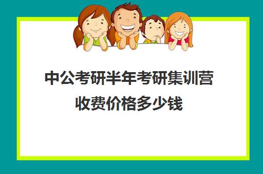 中公考研半年考研集训营收费价格多少钱（中公培训班价格表一年）