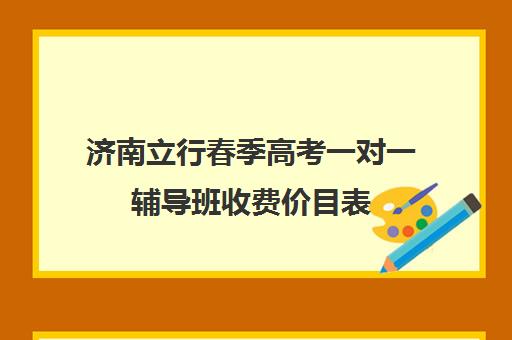 济南立行春季高考一对一辅导班收费价目表（山东春季高考培训机构哪里好）