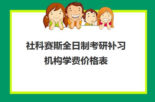 社科赛斯全日制考研补习机构学费价格表