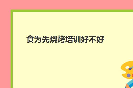 食为先烧烤培训好不好(有没有人在食为先培训过)