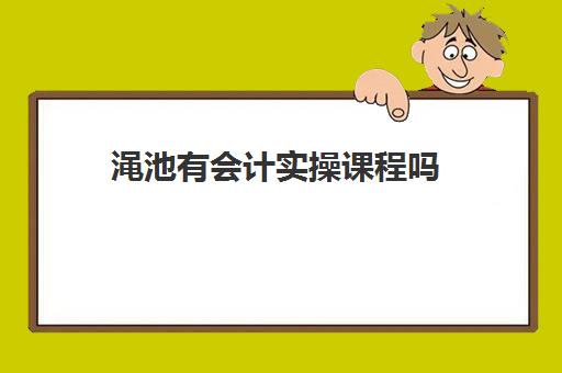 渑池有会计实操课程吗(会计实务培训有用吗)