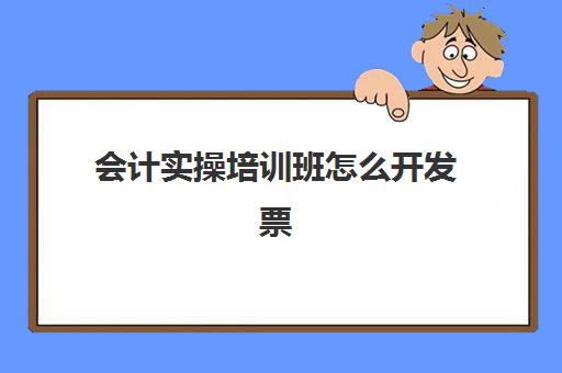 会计实操培训班怎么开发票