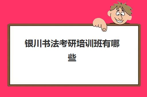 银川书法考研培训班有哪些(银川考研培训机构)