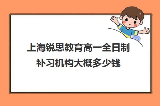 上海锐思教育高一全日制补习机构大概多少钱