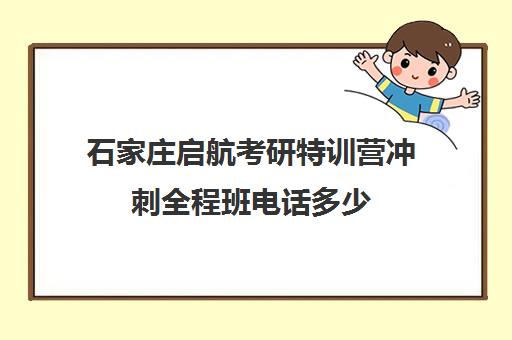 石家庄启航考研特训营冲刺全程班电话多少（启航考研培训班怎么样）