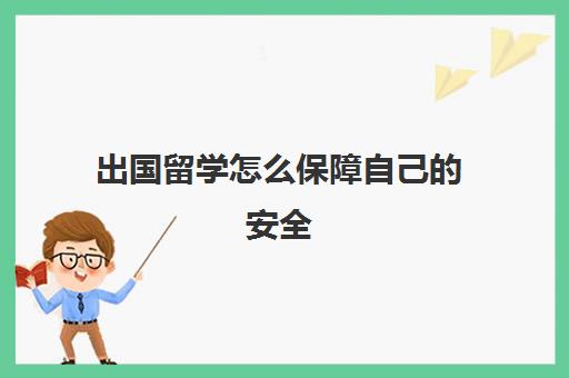 出国留学怎么保障自己安全(出国留学都去哪里)