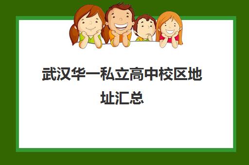 武汉华一私立高中校区地址汇总(武汉最好的私立学校)