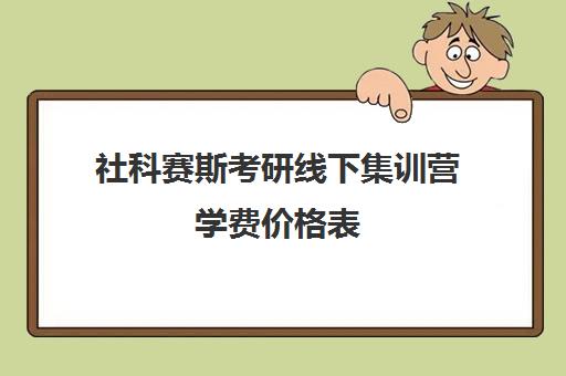 社科赛斯考研线下集训营学费价格表（社科赛斯暑期训练营怎么样）