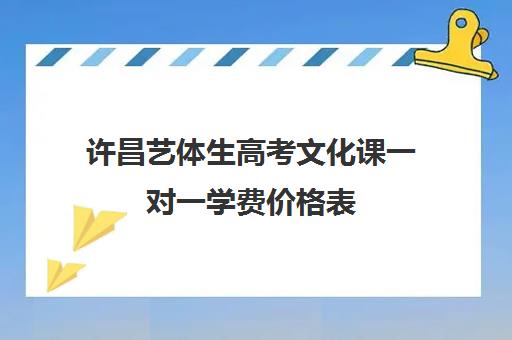 许昌艺体生高考文化课一对一学费价格表(高三艺考生文化课集训多少钱)