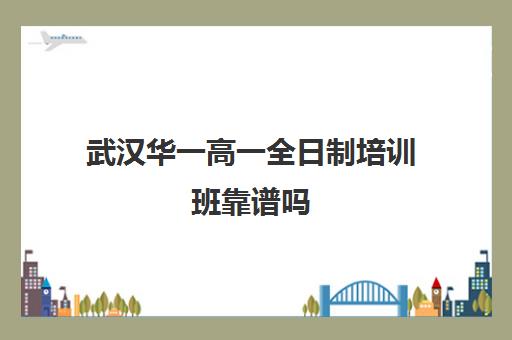 武汉华一高一全日制培训班靠谱吗(武汉高三文化课封闭式培训机构)