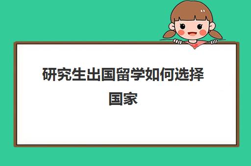 研究生出国留学如何选择国家(怎么考国外研究生)