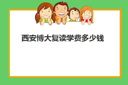 西安博大复读学费多少钱(西安高三复读机构排名前十)