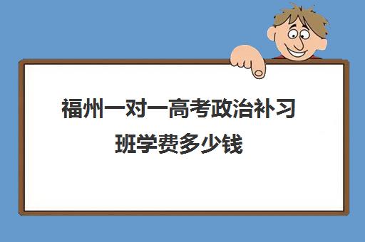 福州一对一高考政治补习班学费多少钱