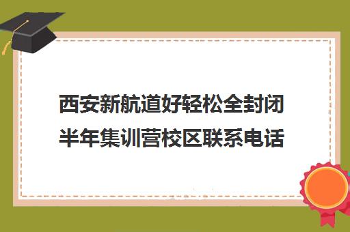 西安新航道好轻松全封闭半年集训营校区联系电话方式（西安新航道培训机构怎么样）