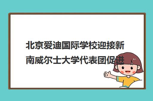 北京爱迪国际学校迎接新南威尔士大学代表团促进国际教育交流