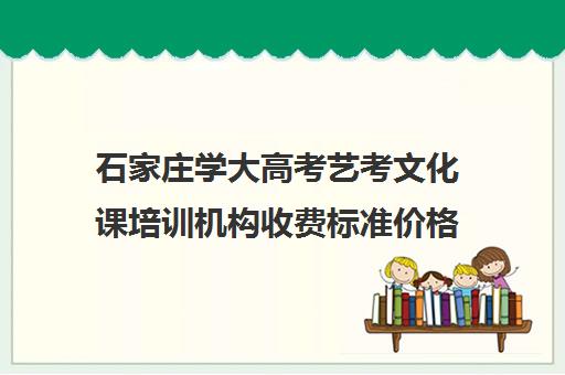 石家庄学大高考艺考文化课培训机构收费标准价格一览(石家庄艺考生文化培训哪里好)