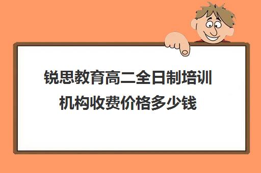 锐思教育高二全日制培训机构收费价格多少钱（高中全日制培训机构）