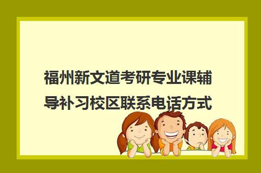 福州新文道考研专业课辅导补习校区联系电话方式