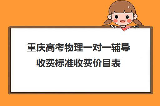 重庆高考物理一对一辅导收费标准收费价目表(高中一对一家教收费价格表)