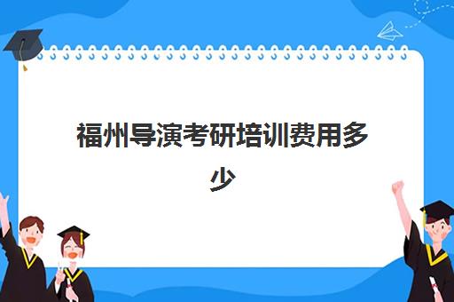 福州导演考研培训费用多少(福州编导培训机构排名)