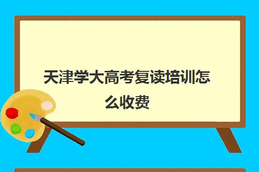 天津学大高考复读培训怎么收费(天津可以复读的高中)